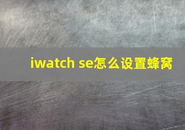 iwatch se怎么设置蜂窝